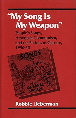 My Song Is My Weapon: People's Songs, American Communism, and the Politics of Culture, 1930-50 by Robbie Lieberman