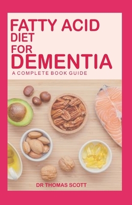 Fatty Acid Diet for Dementia: A complete book guide by Thomas Scott