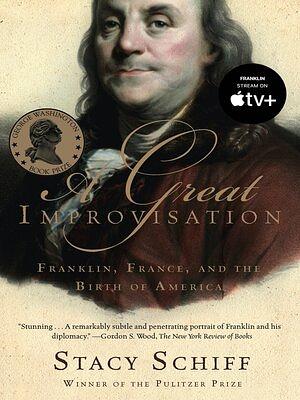 A Great Improvisation: Franklin, France, and the Birth America  by Stacy Schiff