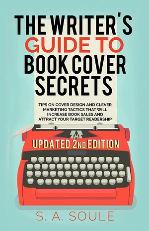 The Writer's Guide to Book Cover Secrets by S.A. Soule