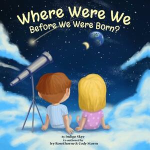 Where Were We Before We Were Born? by Ivy Rosethorne, Indigo Skye, Cody Storm