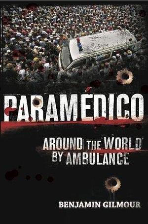 Paramedico: World adventures by ambulance by Benjamin Gilmour, Benjamin Gilmour