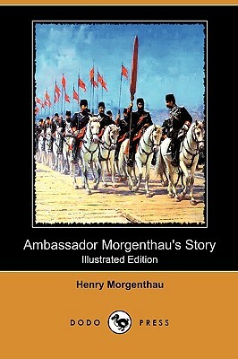 Ambassador Morgenthau's Story (Illustrated Edition) (Dodo Press) by Henry Morgenthau