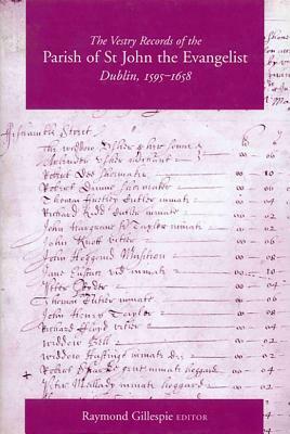 The Vestry Records of the Parish of St John the Evangelist, Dublin, 1595-1658 by Raymond Gillespie