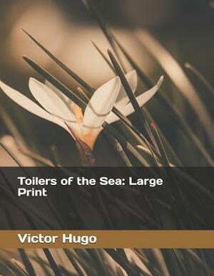 Toilers of the Sea: Large Print by Victor Hugo