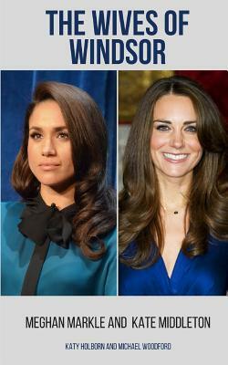 Meghan Markle and Kate Middleton: The Wives of Windsor - 2 Books in 1 by Katy Holborn, Michael Woodford