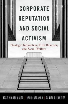 Corporate Reputation and Social Activism: Strategic Interaction, Firm Behavior, and Social Welfare by Jose Muguel Abito, David Besanko, Daniel Diermeier