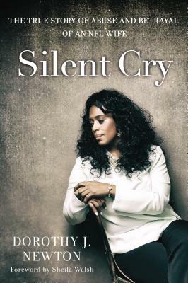 Silent Cry: The True Story of Abuse and Betrayal of an NFL Wife by Dorothy J. Newton