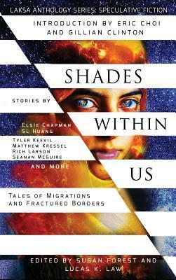 Shades Within Us: Tales of Migrations and Fractured Borders by Heather Osborne, Brent Nichols, Elsie Chapman, Christie Yant, Alvaro Zinos-Amaro, Tyler Keevil, Lucas K. Law, Matthew Kressel, Julie Nováková, Alex Shvartsman, Susan Forest, Amanda Sun, Sarah Raughley, Liz Westbrook-Trenholm, Seanan McGuire, Tonya Liburd, Hayden Trenholm, Vanessa Cardui, S.L. Huang, Kate Heartfield, Karin Lowachee, Jeremy Szal, Rich Larson