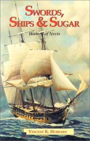 Swords, Ships & Sugar: History of Nevis by Vincent K. Hubbard