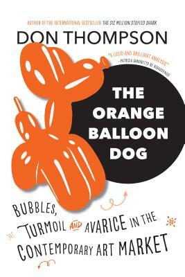 The Orange Balloon Dog: Bubbles, Turmoil and Avarice in the Contemporary Art Market by Don Thompson