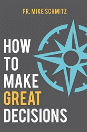 How to Make Great Decisions by Mike Schmitz