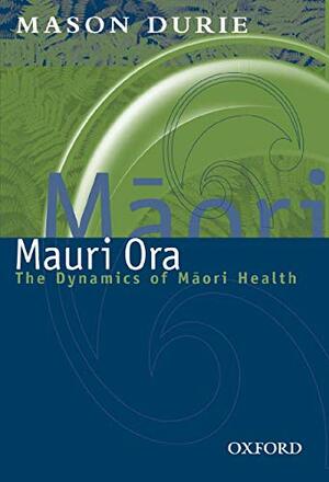 Mauri Ora: The Dynamics Of Māori Health by Mason Durie