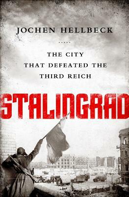 Stalingrad: The City That Defeated the Third Reich by Jochen Hellbeck