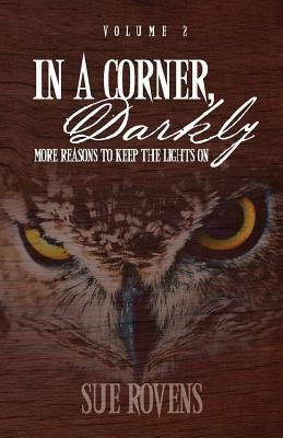 In A Corner, Darkly: Volume 2: More reasons to keep the lights on by Sue Rovens