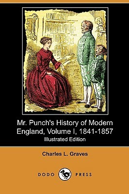 Mr. Punch's History of Modern England, Volume I, 1841-1857 (Illustrated Edition) (Dodo Press) by Charles L. Graves