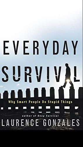 Everyday Survival: Why Smart People Do Stupid Things by Laurence Gonzales