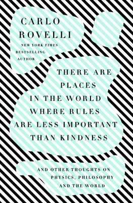 There Are Places in the World Where Rules Are Less Important Than Kindness: And Other Thoughts on Physics, Philosophy, and the World by Carlo Rovelli