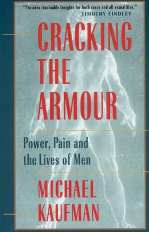 Cracking The Armour: Power, Pain And The Lives Of Men by Michael Kaufman