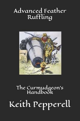 Advanced Feather Ruffling: The Curmudgeon's Handbook by Keith Pepperell
