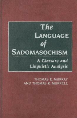 The Language of Sadomasochism: A Glossary and Linguistic Analysis by Thomas Murray, Thomas Murrell