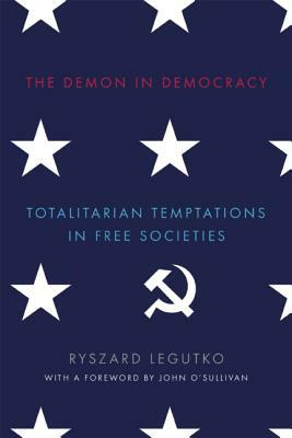 The Demon in Democracy: Totalitarian Temptations in Free Societies by Ryszard Legutko