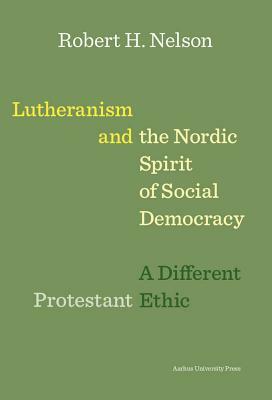 Lutheranism and the Nordic Spirit of Social Democracy: A Different Protestant Ethic by Robert H. Nelson