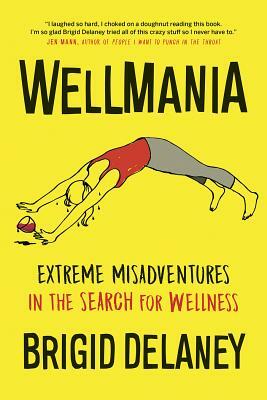 Wellmania: Extreme Misadventures in the Search for Wellness by Brigid Delaney