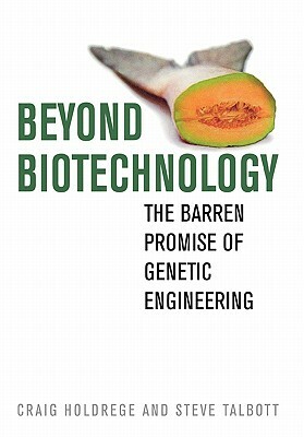 Beyond Biotechnology: The Barren Promise of Genetic Engineering by Craig Holdrege, Steve Talbott