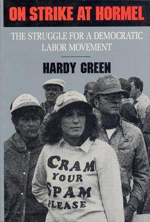 On Strike at Hormel: The Struggle for a Democratic Labor Movement by Hardy Green