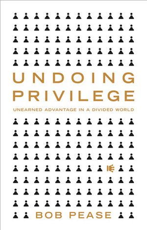 Undoing Privilege: Unearned Advantage in a Divided World by Bob Pease