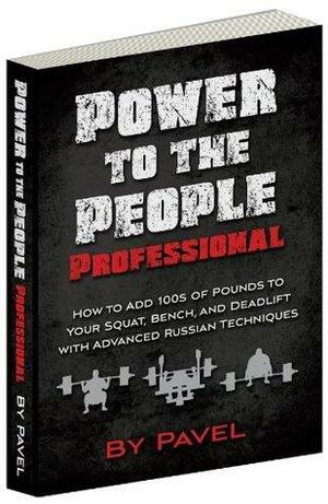 Power to the People Professional: How to Add 100s of Pounds to Your Squat, Bench,and Deadlift with Advanced Russian Techniques by Pavel Tsatsouline