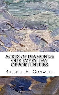 Acres of Diamonds: Our Every-day Opportunities by Russell H. Conwell