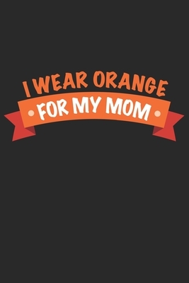 I wear orange for my Mom: Cancer Awareness I Cancer I Leukemia by Journal Notebook Publishing