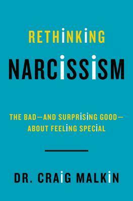 Rethinking Narcissism: The Bad---and Surprising Good---About Feeling Special by Craig Malkin