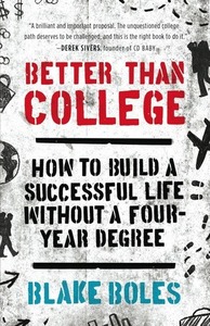 Better Than College: How to Build a Successful Life Without a Four-Year Degree by Blake Boles