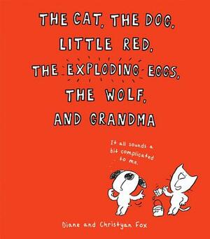 The Cat, the Dog, Little Red, the Exploding Eggs, the Wolf, and Grandma by Diane Fox