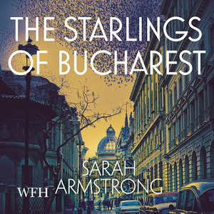 The Starlings of Bucharest by Sarah Armstrong