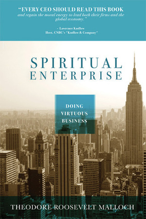 Spiritual Enterprise: Doing Virtuous Business by Theodore Roosevelt Malloch