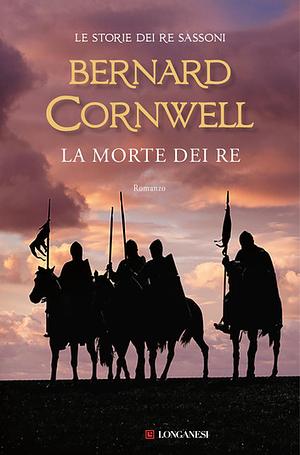 La morte dei re: Le storie dei re sassoni by Bernard Cornwell