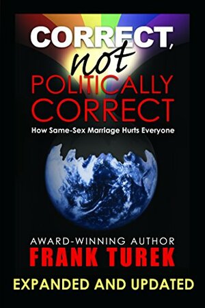 Correct, Not Politically Correct; How Same-Sex Marriage Hurts Everyone by Frank Turek