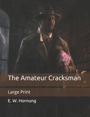 The Amateur Cracksman: Large Print by E. W. Hornung
