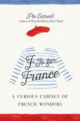 F Is for France: A Curious Cabinet of French Wonders by Piu Marie Eatwell