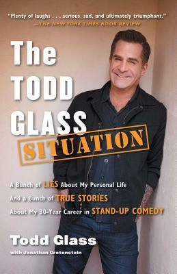 The Todd Glass Situation: A Bunch of Lies about My Personal Life and a Bunch of True Stories about My 30-Year Career in Stand-Up Comedy by Todd Glass