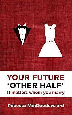 Your Future 'Other Half': It matters whom you marry by Rebecca VanDoodewaard, Rebecca VanDoodewaard