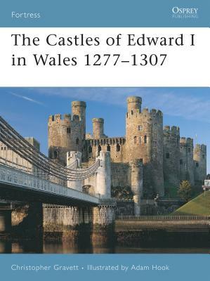 The Castles of Edward I in Wales 1277-1307 by Christopher Gravett