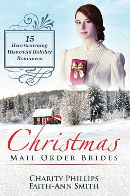 Christmas Mail Order Brides: 15 Heartwarming Historical Holiday Romances (Clean and Wholesome Inspirational Short Stories) by Charity Phillips, Faith-Ann Smith