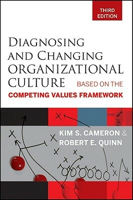 Diagnosing and Changing Organizational Culture: Based on the Competing Values Framework by Kim S. Cameron, Robert E. Quinn