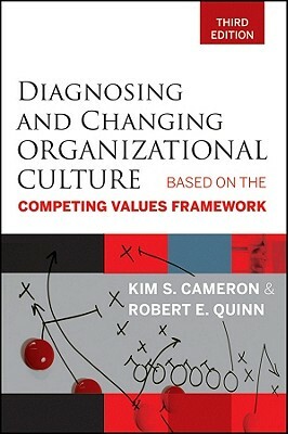 Diagnosing and Changing Organizational Culture: Based on the Competing Values Framework by Robert E. Quinn, Kim S. Cameron