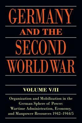 Germany and the Second World War: V/II: Organization and Mobilization in the German Sphere of Power: Wartime Administration, Economy, and Manpower Res by Bernhard R. Kroener, Rolf-Dieter Muller, Hans Umbreit